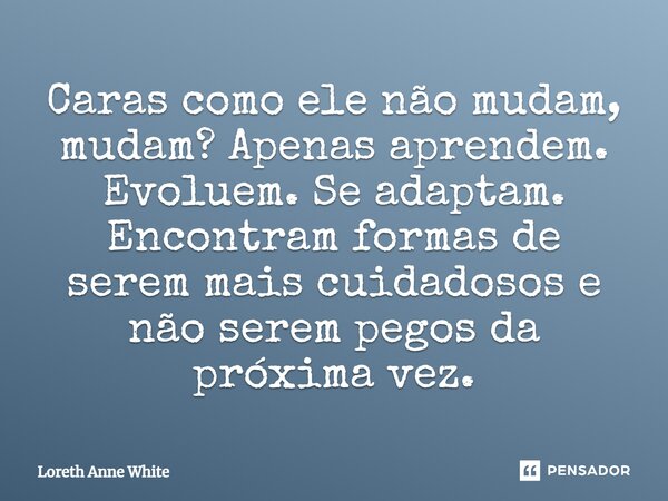 ⁠Caras como ele não mudam, mudam? Apenas aprendem. Evoluem. Se adaptam. Encontram formas de serem mais cuidadosos e não serem pegos da próxima vez.... Frase de Loreth Anne White.