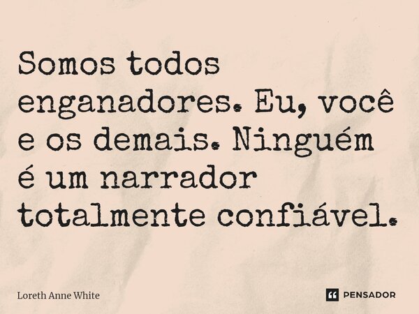 ⁠Somos todos enganadores. Eu, você e os demais. Ninguém é um narrador totalmente confiável.... Frase de Loreth Anne White.