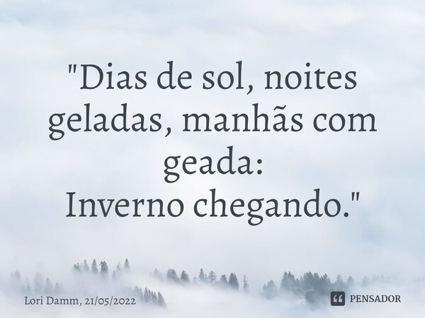 ⁠"Dias de sol, noites geladas, manhãs com geada: Inverno chegando."... Frase de Lori Damm, 21052022.