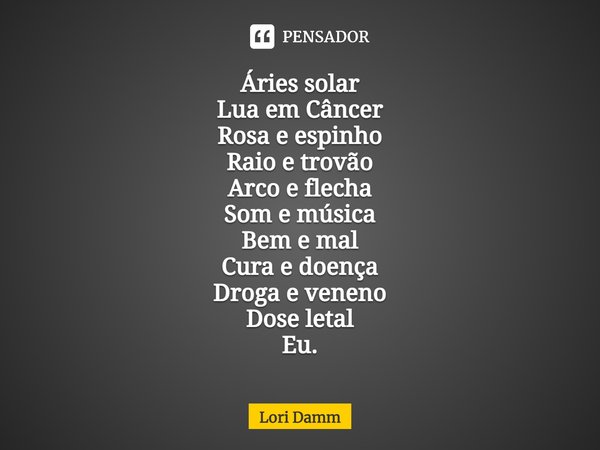 ⁠Áries solar Lua em Câncer Rosa e espinho Raio e trovão Arco e flecha Som e música Bem e mal Cura e doença Droga e veneno Dose letal Eu.... Frase de Lori Damm.