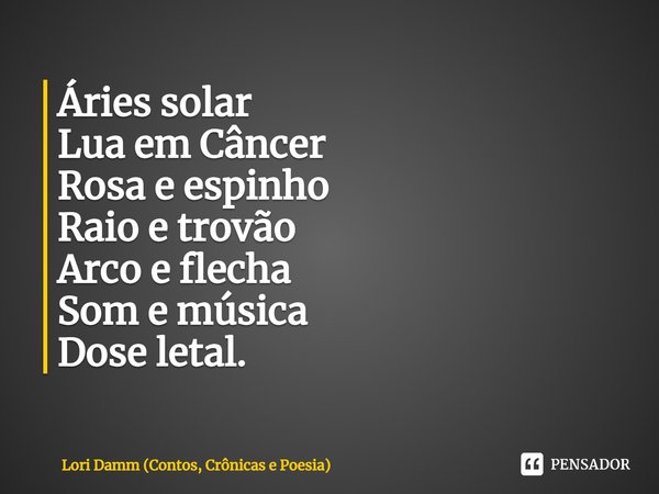 ⁠Áries solar
Lua em Câncer
Rosa e espinho
Raio e trovão
Arco e flecha
Som e música
Dose letal.... Frase de Lori Damm (Contos, Crônicas e Poesia).