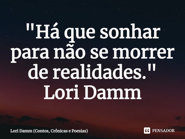 ⁠"Há que sonhar para não se morrer de realidades."
Lori Damm... Frase de Lori Damm (Contos, Crônicas e Poesias).