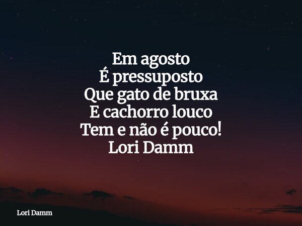 Em agosto É pressuposto Que gato de bruxa E cachorro louco Tem e não é pouco! Lori Damm... Frase de Lori Damm.