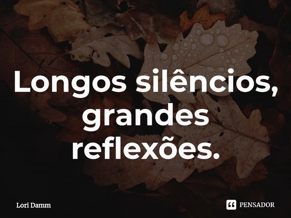 ⁠Longos silêncios, grandes reflexões.... Frase de Lori Damm.