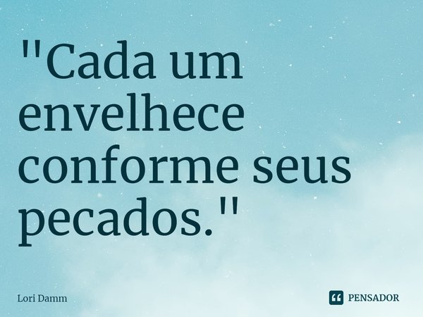 ⁠"Cada um envelhece conforme seus pecados."... Frase de Lori Damm.