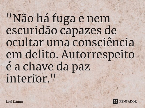 ⁠"Não há fuga e nem escuridão capazes de ocultar uma consciência em delito. Autorrespeito é a chave da paz interior."... Frase de Lori Damm.