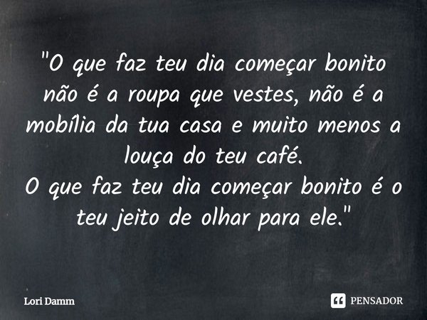 ⁠"O que faz teu dia começar bonito não é a roupa que vestes, não é a mobília da tua casa e muito menos a louça do teu café.
O que faz teu dia começar bonit... Frase de Lori Damm.