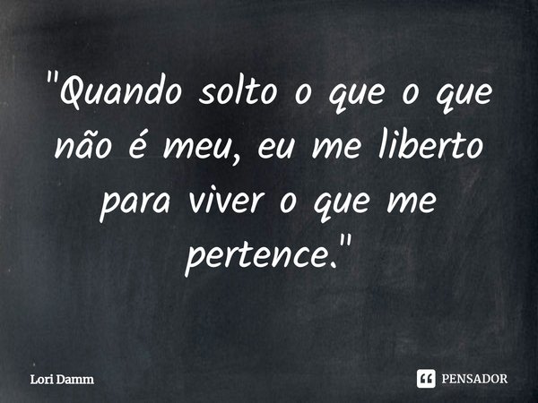 ⁠"Quando solto o que o que não é meu, eu me liberto para viver o que me pertence."... Frase de Lori Damm.