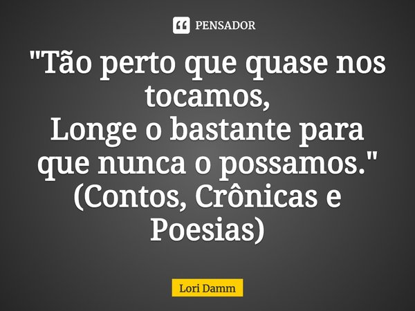 ⁠"Tão perto que quase nos tocamos,
Longe o bastante para que nunca o possamos."
(Contos, Crônicas e Poesias)... Frase de Lori Damm.