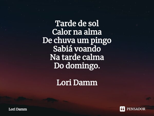 ⁠Tarde de sol Calor na alma De chuva um pingo Sabiá voando Na tarde calma Do domingo. Lori Damm... Frase de Lori Damm.