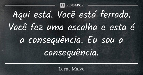 Aqui está. Você está ferrado. Você fez uma escolha e esta é a consequência. Eu sou a consequência.... Frase de Lorne Malvo.