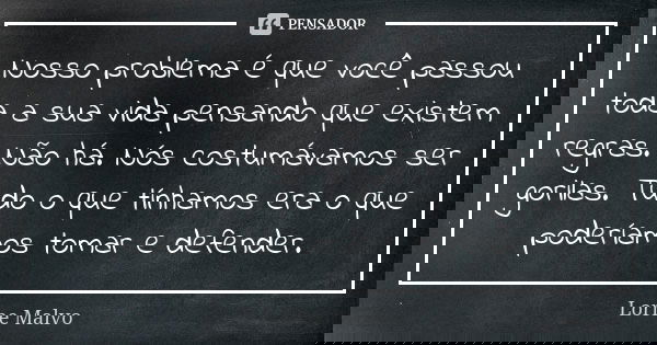 Nosso problema é que você passou toda a sua vida pensando que existem regras. Não há. Nós costumávamos ser gorilas. Tudo o que tínhamos era o que poderíamos tom... Frase de Lorne Malvo.