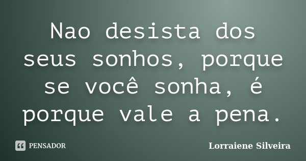 Nao desista dos seus sonhos, porque se você sonha, é porque vale a pena.... Frase de Lorraiene Silveira.