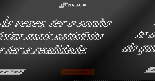 Às vezes, ter o sonho te deixa mais satisfeito do que ter a realidade.... Frase de Lorraine Heath.