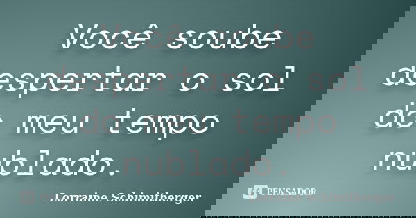 Você soube despertar o sol do meu tempo nublado.... Frase de Lorraine Schimitberger.