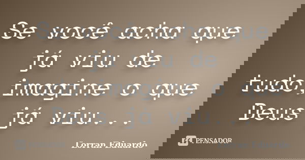 Se você acha que já viu de tudo,imagine o que Deus já viu...... Frase de Lorran Eduardo.
