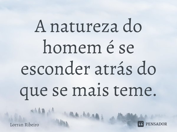 ⁠A natureza do homem é se esconder atrás do que se mais teme.... Frase de Lorran Ribeiro.