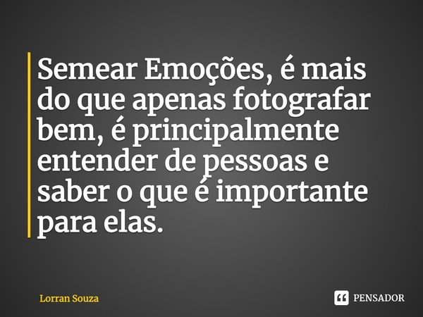 ⁠Semear Emoções, é mais do que apenas fotografar bem, é principalmente entender de pessoas e saber o que é importante para elas.... Frase de Lorran Souza.