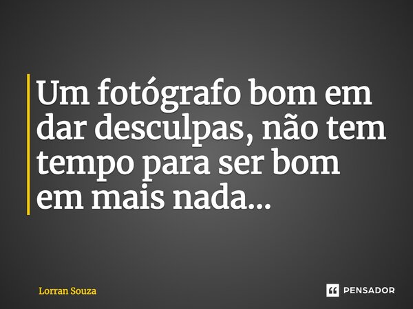 Um fotógrafo bom em dar desculpas, não tem tempo para ser bom em mais nada...... Frase de Lorran Souza.