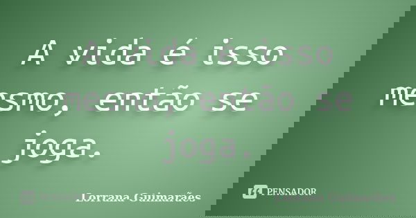 A vida é isso mesmo, então se joga.... Frase de Lorrana Guimarães.