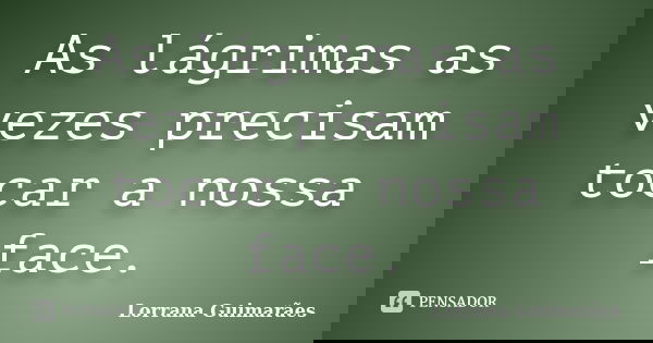 As lágrimas as vezes precisam tocar a nossa face.... Frase de Lorrana Guimarães.