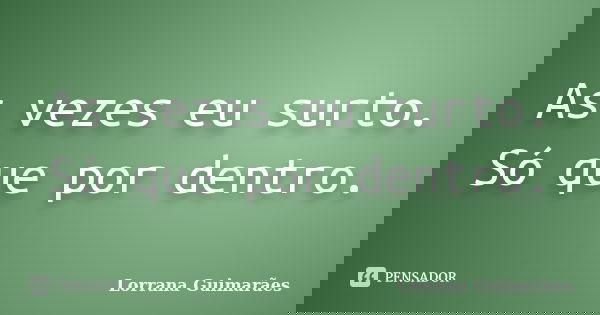 As vezes eu surto. Só que por dentro.... Frase de Lorrana Guimarães.