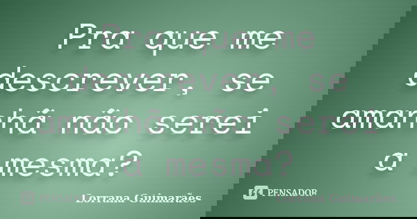 Pra que me descrever, se amanhã não serei a mesma?... Frase de Lorrana Guimarães.