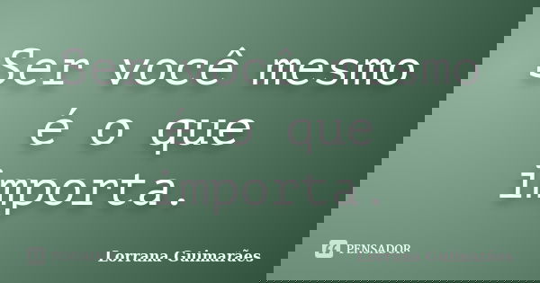 Ser você mesmo é o que importa.... Frase de Lorrana Guimarães.