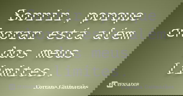 Sorrir, porque chorar está além dos meus limites.... Frase de Lorrana Guimarães.