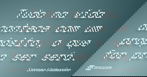 Tudo na vida acontece com um propósito, o que for pra ser será.... Frase de Lorrana Guimarães.