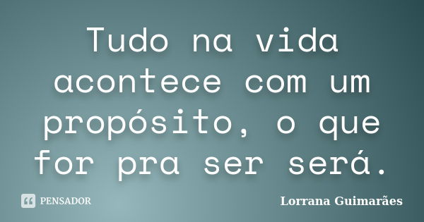 Tudo na vida acontece com um propósito, o que for pra ser será.... Frase de Lorrana Guimarães.