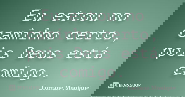 Eu estou no caminho certo, pois Deus está comigo.... Frase de Lorrane Monique.