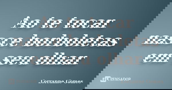 Ao te tocar nasce borboletas em seu olhar... Frase de Lorranne Gomes.