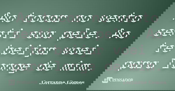 Ao tocar no vento senti sua pele. Ao te beijar voei para longe de mim.... Frase de Lorranne Gomes.