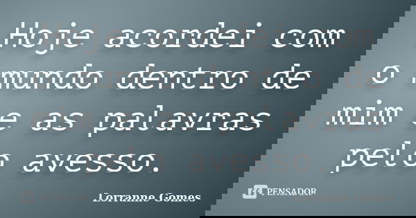 Hoje acordei com o mundo dentro de mim e as palavras pelo avesso.... Frase de Lorranne Gomes.