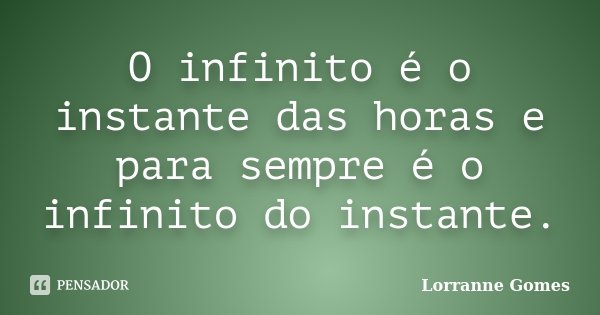 O infinito é o instante das horas e para sempre é o infinito do instante.... Frase de Lorranne Gomes.