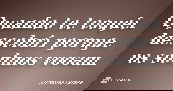 Quando te toquei descobri porque os sonhos vooam... Frase de Lorranne Gomes.