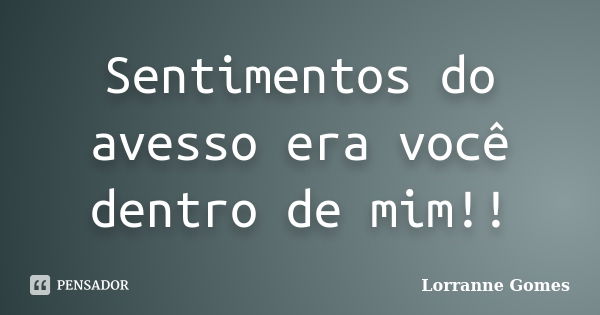 Sentimentos do avesso era você dentro de mim!!... Frase de Lorranne Gomes.