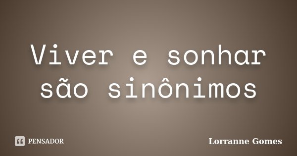 Viver e sonhar são sinônimos... Frase de Lorranne Gomes.