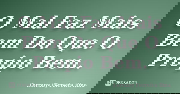 O Mal Faz Mais Bem Do Que O Propio Bem.... Frase de Lorrany Ferreira lima.