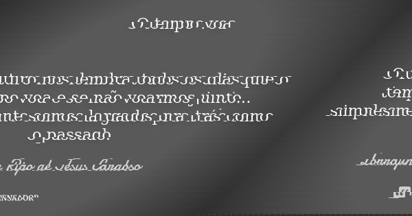 O tempo voa O futuro nos lembra todos os dias que o tempo voa e se não voarmos junto... simplesmente somos largados pra trás como o passado.... Frase de Lorrayne Rigo de Jesus Cardoso.
