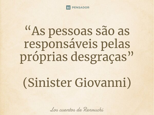 ⁠⁠“As pessoas são as responsáveis pelas próprias desgraças” (Sinister Giovanni)... Frase de Los cuentos de Renruchi.