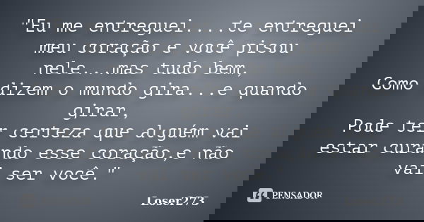 "Eu me entreguei....te entreguei meu coração e você pisou nele...mas tudo bem, Como dizem o mundo gira...e quando girar, Pode ter certeza que alguém vai es... Frase de Loser273.