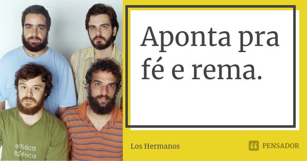 Aponta pra fé e rema.... Frase de Los Hermanos.