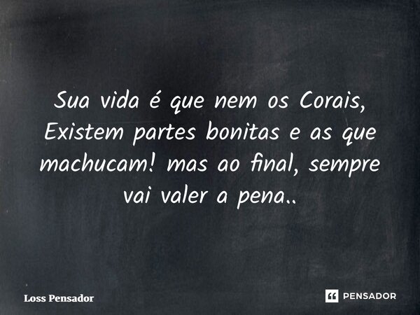 ⁠Sua vida é que nem os Corais, Existem partes bonitas e as que machucam! mas ao final, sempre vai valer a pena..... Frase de Loss Pensador.