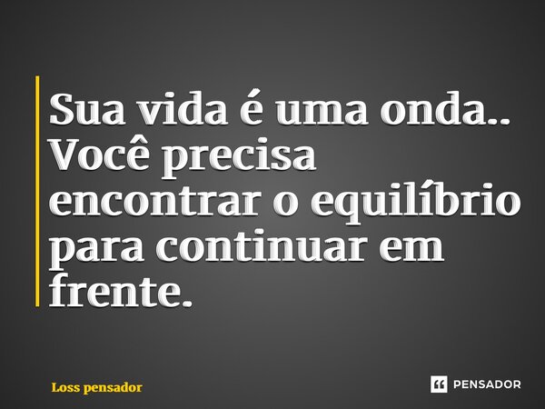 ⁠Sua vida é uma onda.. Você precisa encontrar o equilíbrio para continuar em frente.... Frase de Loss pensador.