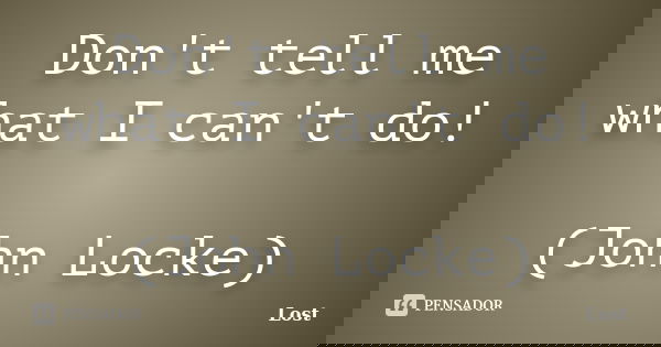 Don't tell me what I can't do! (John Locke)... Frase de Lost.