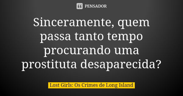 Sinceramente, quem passa tanto tempo procurando uma prostituta desaparecida?... Frase de Lost Girls: Os Crimes de Long Island.