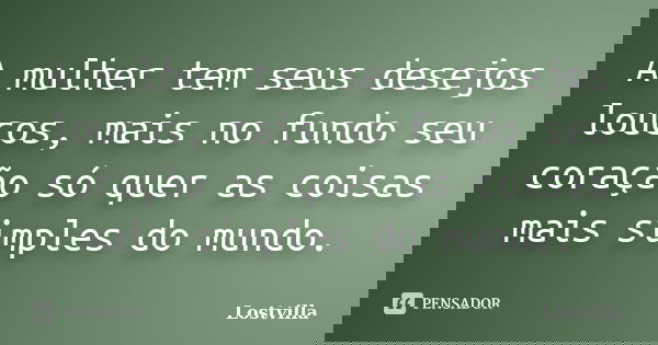 A mulher tem seus desejos loucos, mais no fundo seu coração só quer as coisas mais simples do mundo.... Frase de Lostvilla.