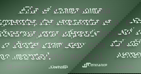 Ela é como uma serpente,te encanta e só observa pra depois ti dá o bote com seu veneno mortal.... Frase de Lostvilla.